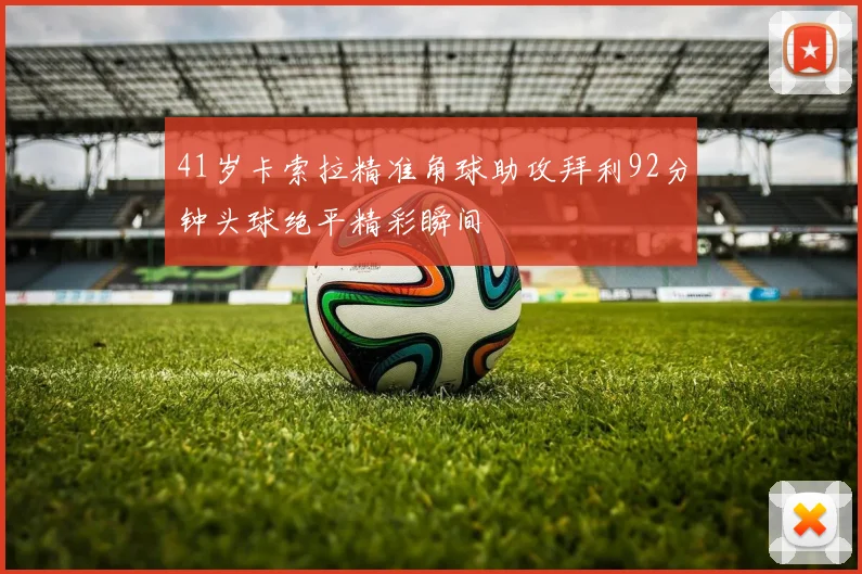 41岁卡索拉精准角球助攻拜利92分钟头球绝平精彩瞬间