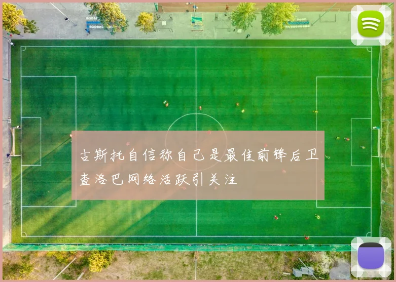 古斯托自信称自己是最佳前锋后卫查洛巴网络活跃引关注