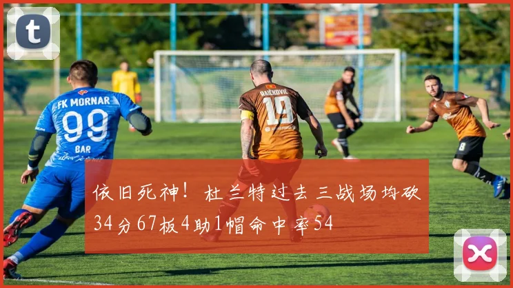 依旧死神！杜兰特过去三战场均砍34分67板4助1帽命中率54