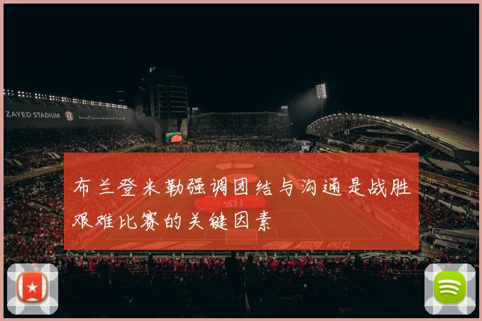 布兰登米勒强调团结与沟通是战胜艰难比赛的关键因素