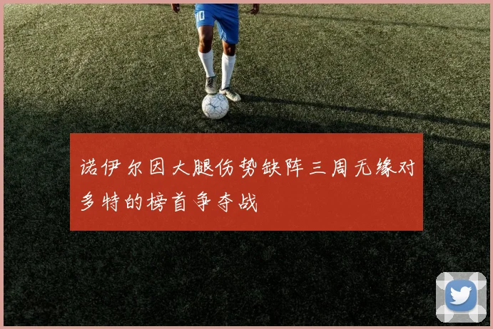 诺伊尔因大腿伤势缺阵三周无缘对多特的榜首争夺战